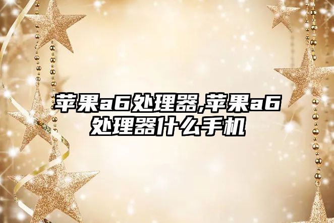 苹果a6处理器,苹果a6处理器什么手机